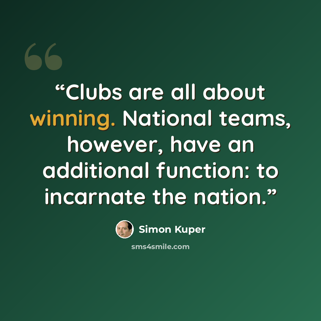 “Clubs are all about winning. National teams, however, have an additional function: to incarnate the nation.” quote by Simon Kuper