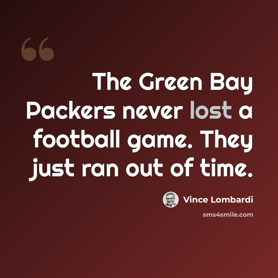 “The Green Bay Packers never lost a football game. They just ran out of time.” quote by Vince Lombardi