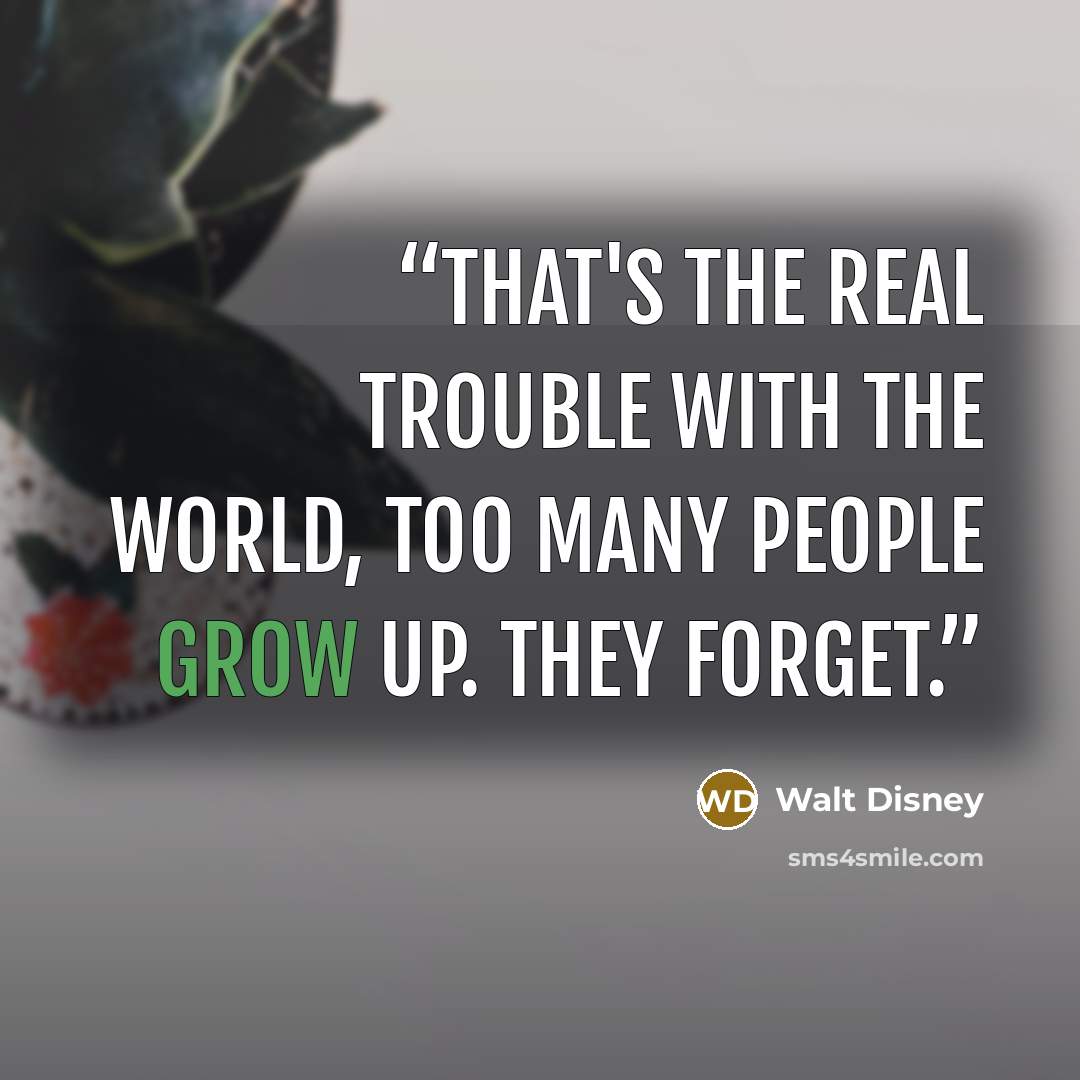 “That's the real trouble with the world, too many people grow up. They forget.” quote by Walt Disney
