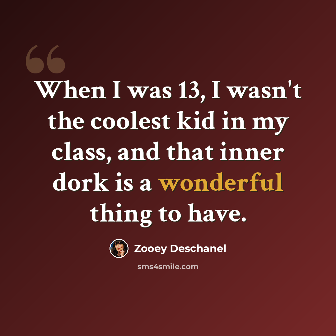 “When I was 13, I wasn't the coolest kid in my class, and that inner dork is a wonderful thing to have.” quote by Zooey Deschanel