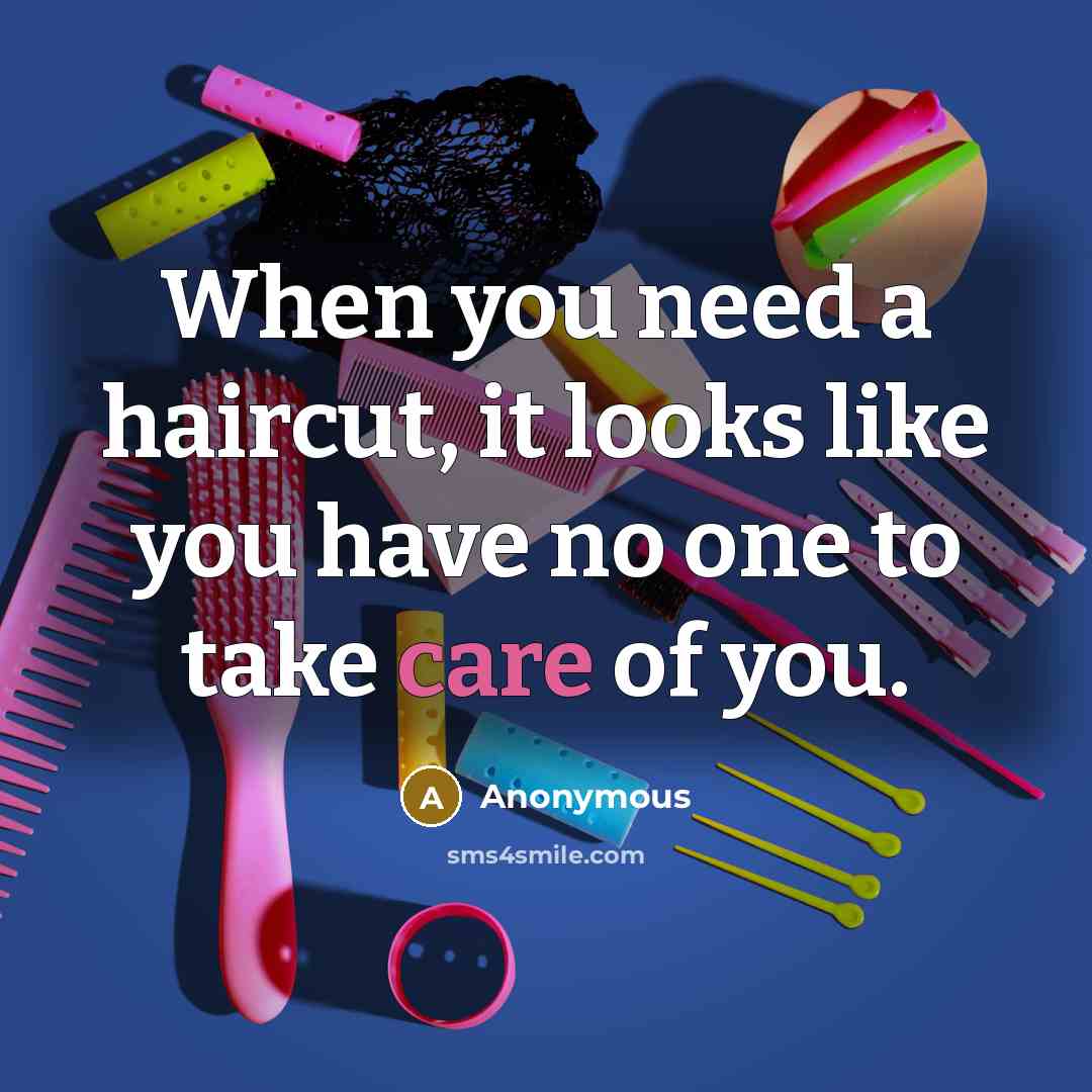 “When you need a haircut, it looks like you have no one to take care of you.” quote by Anonymous
