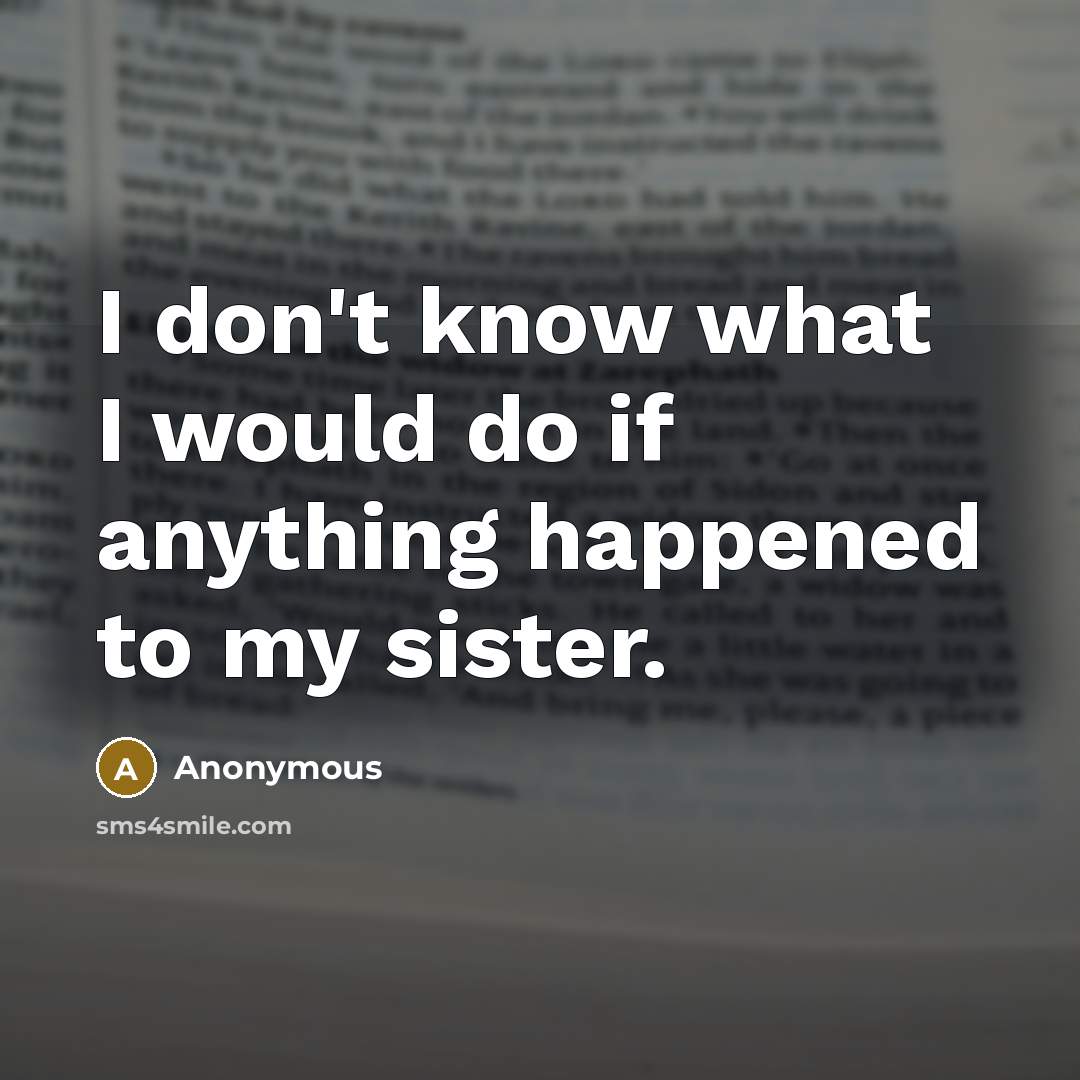 “I don't know what I would do if anything happened to my sister.” quote by Anonymous