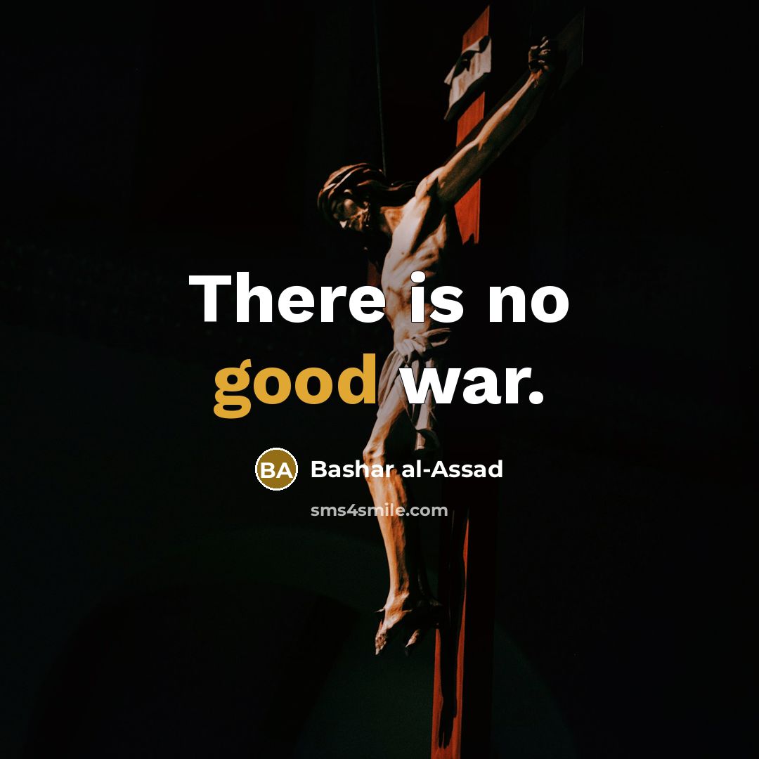 “There is no good war.” quote by Bashar al-Assad