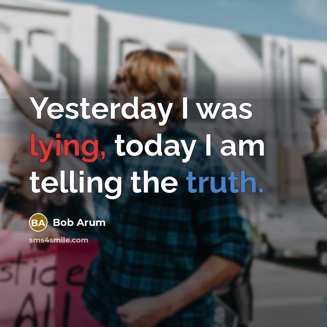 “Yesterday I was lying, today I am telling the truth.” quote by Bob Arum