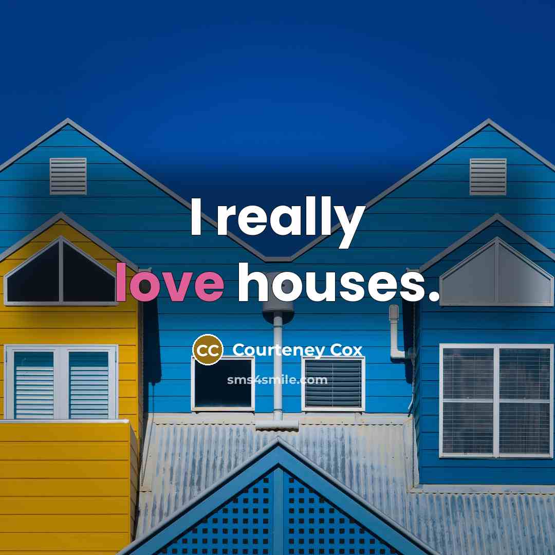 “I really love houses.” quote by Courteney Cox