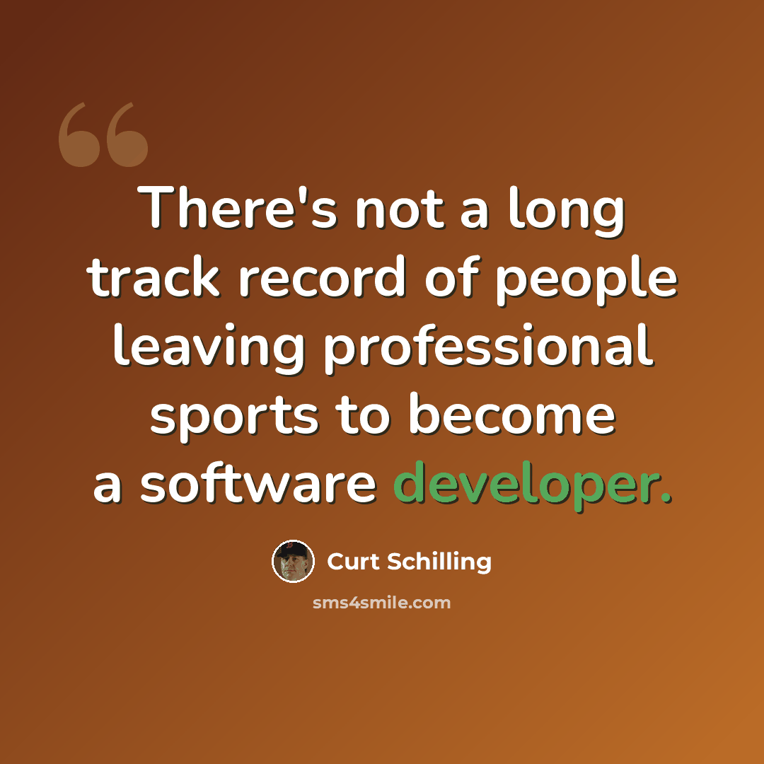 “There's not a long track record of people leaving professional sports to become a software developer.” quote by Curt Schilling