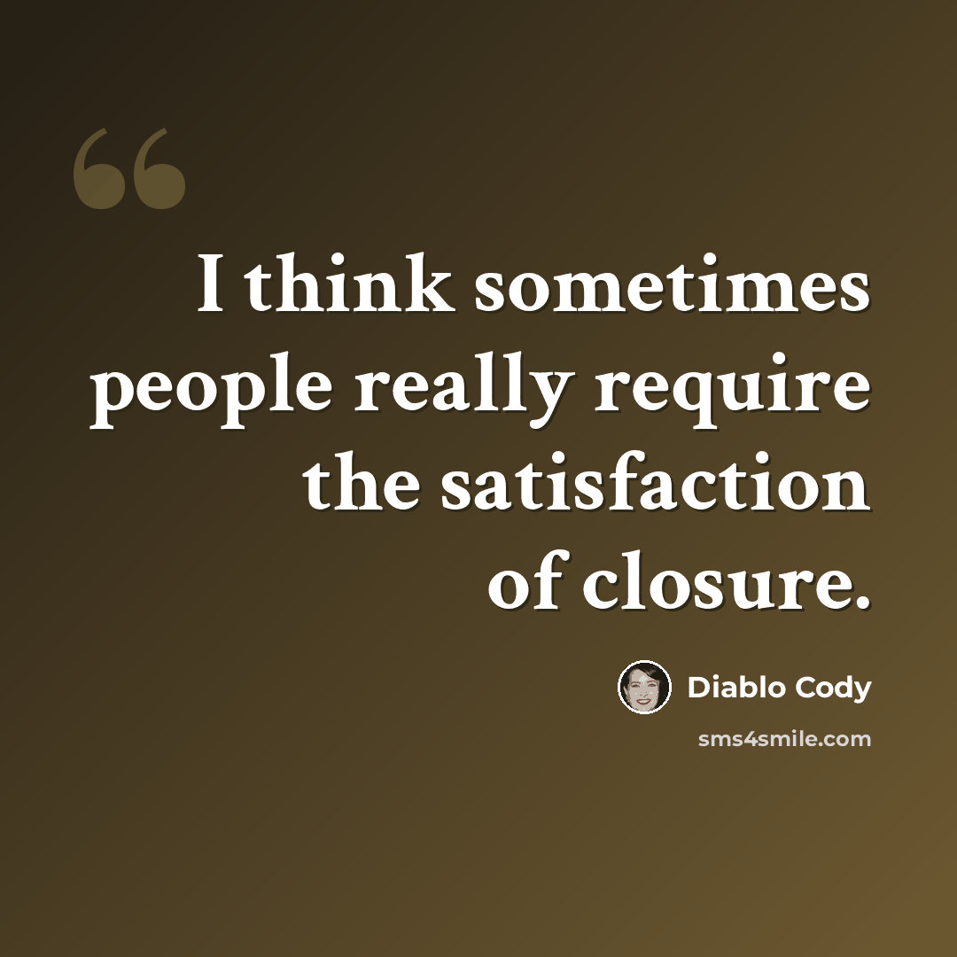 “I think sometimes people really require the satisfaction of closure.” quote by Diablo Cody