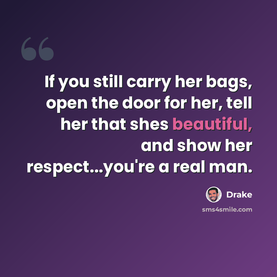 “If you still carry her bags, open the door for her, tell her that shes beautiful, and show her respect...you're a real man.” quote by Drake