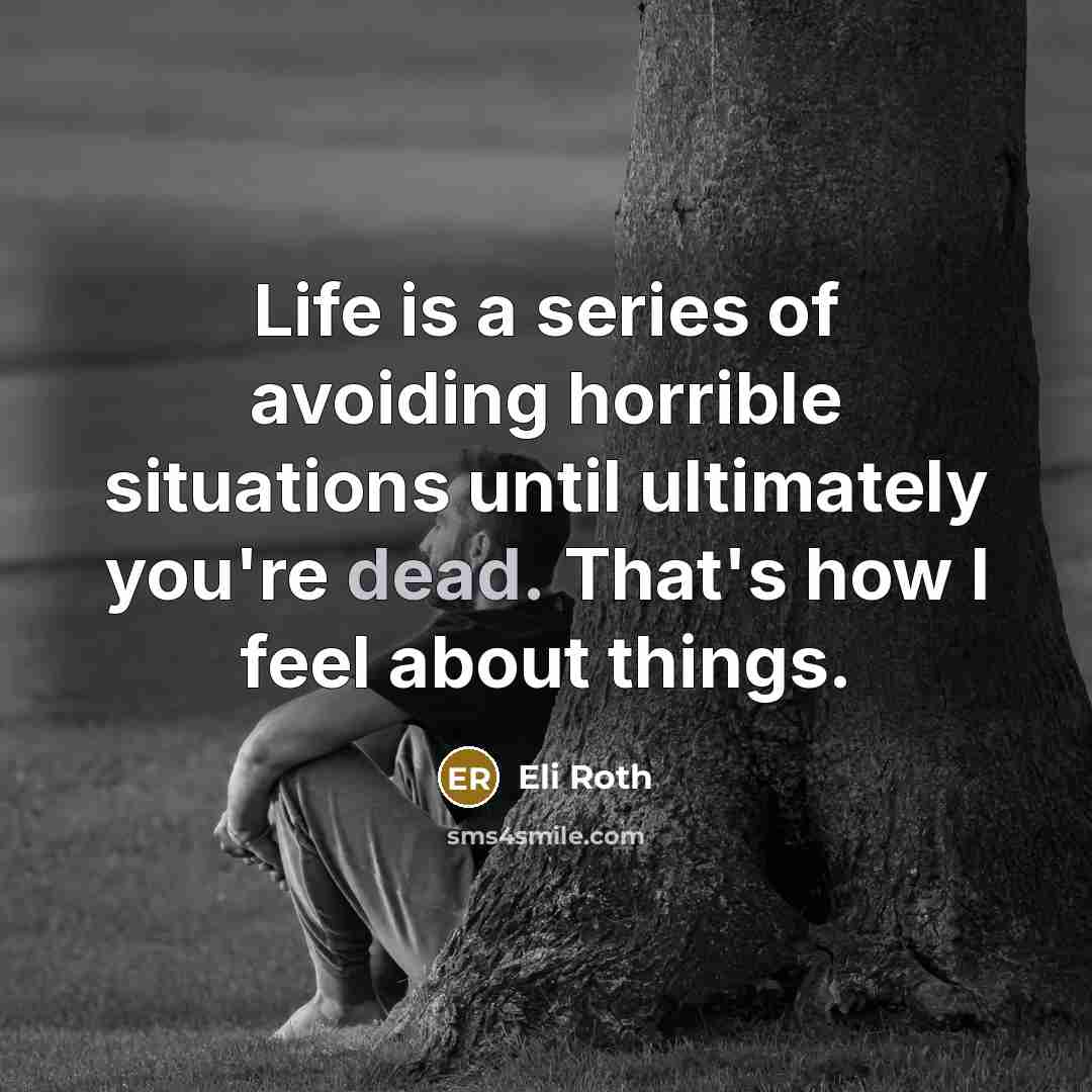 “Life is a series of avoiding horrible situations until ultimately you're dead. That's how I feel about things.” quote by Eli Roth