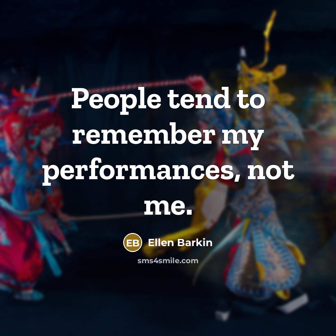 “People tend to remember my performances, not me.” quote by Ellen Barkin