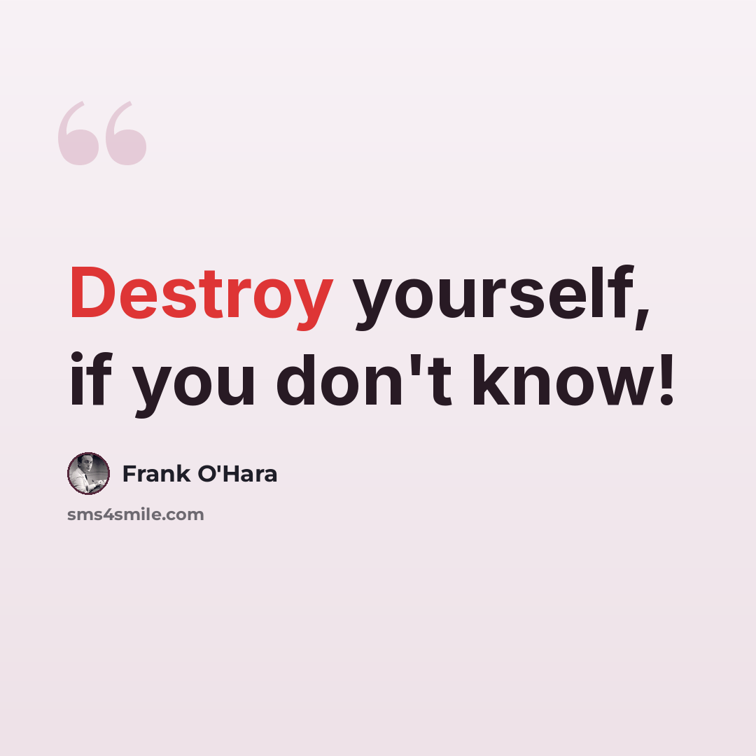 “Destroy yourself, if you don't know!” quote by Frank O'Hara