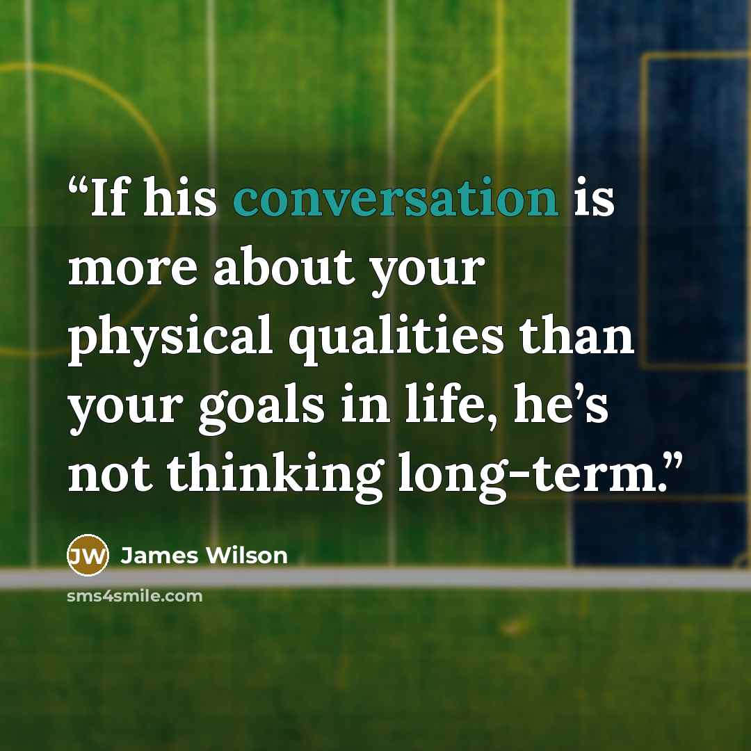 “If his conversation is more about your physical qualities than your goals in life, he’s not thinking long-term.” quote by James Wilson