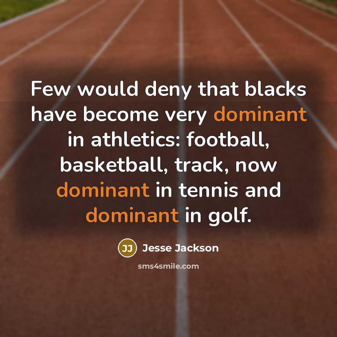 “Few would deny that blacks have become very dominant in athletics: football, basketball, track, now dominant in tennis and dominant in golf.” quote by Jesse Jackson