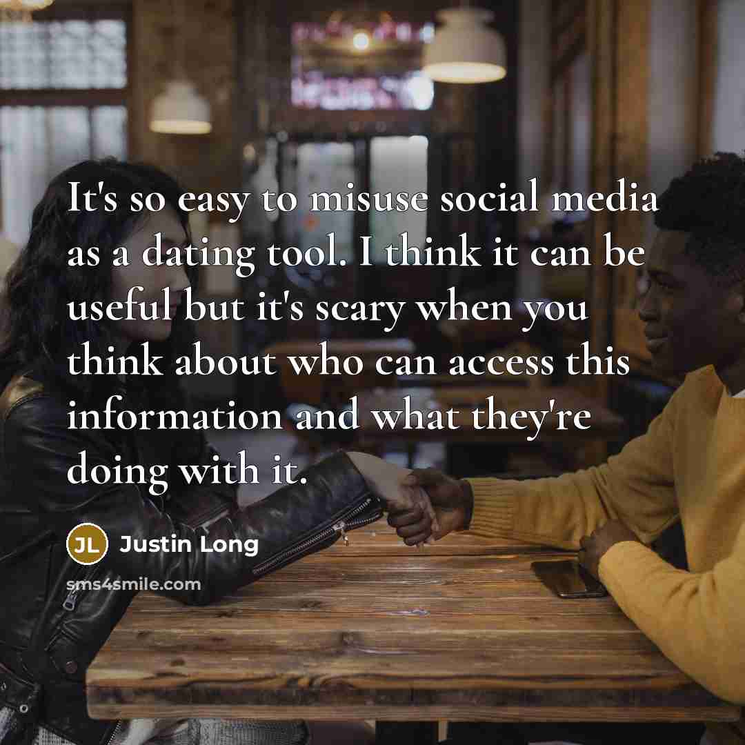 “It's so easy to misuse social media as a dating tool. I think it can be useful but it's scary when you think about who can access this information and what they're doing with it.” quote by Justin Long