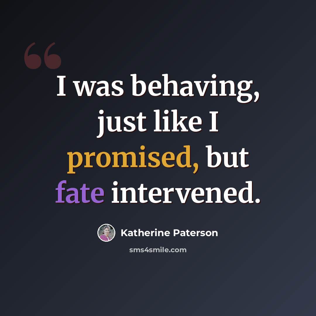 “I was behaving, just like I promised, but fate intervened.” quote by Katherine Paterson