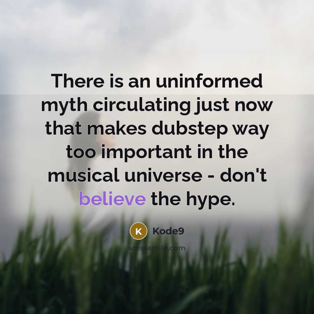 “There is an uninformed myth circulating just now that makes dubstep way too important in the musical universe - don't believe the hype.” quote by Kode9