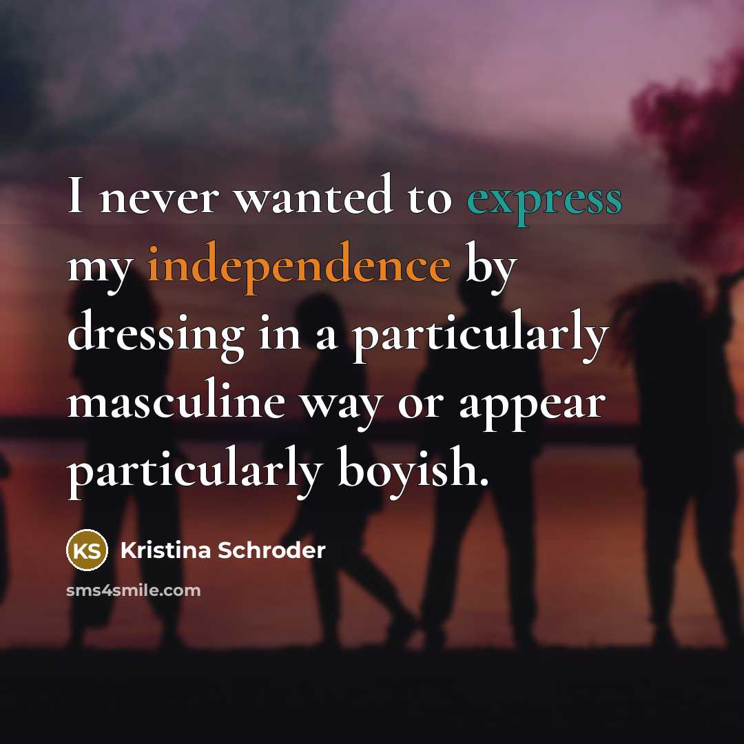 “I never wanted to express my independence by dressing in a particularly masculine way or appear particularly boyish.” quote by Kristina Schroder