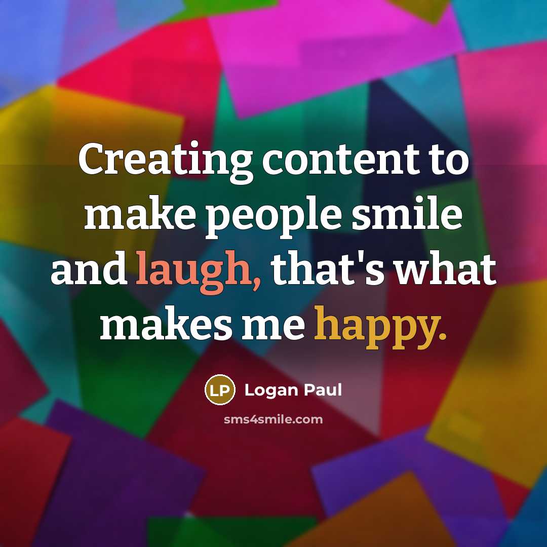 “Creating content to make people smile and laugh, that's what makes me happy.” quote by Logan Paul