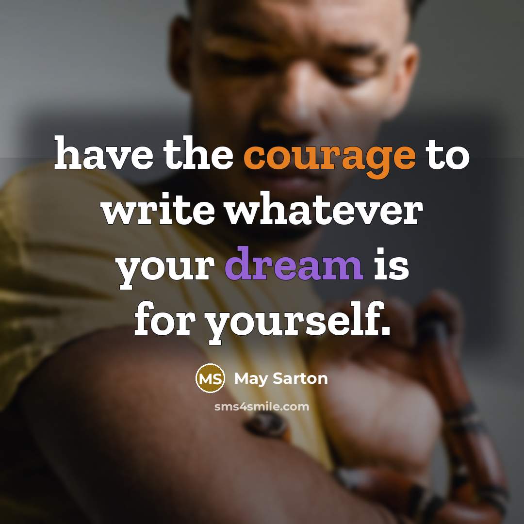 “have the courage to write whatever your dream is for yourself.” quote by May Sarton