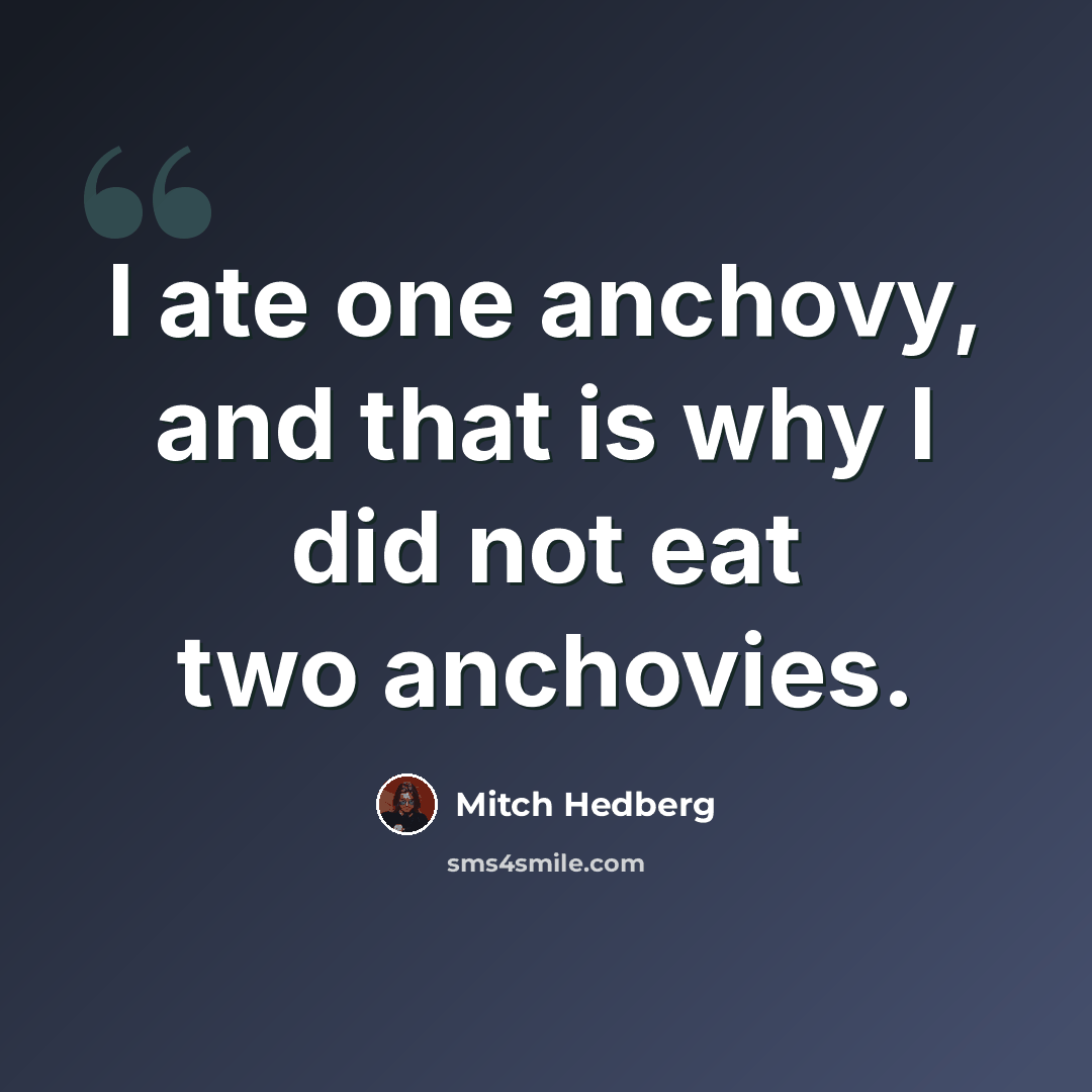 “I ate one anchovy, and that is why I did not eat two anchovies.” quote by Mitch Hedberg