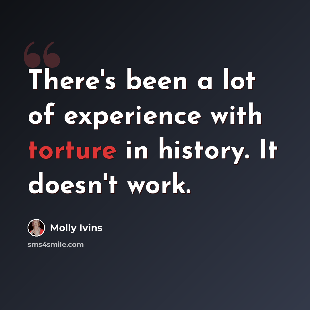 “There's been a lot of experience with torture in history. It doesn't work.” quote by Molly Ivins
