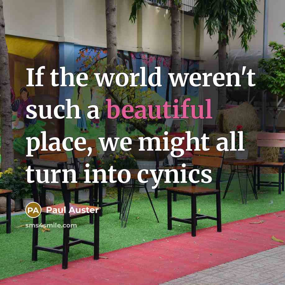 “If the world weren't such a beautiful place, we might all turn into cynics” quote by Paul Auster