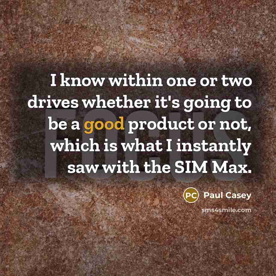 “I know within one or two drives whether it's going to be a good product or not, which is what I instantly saw with the SIM Max.” quote by Paul Casey