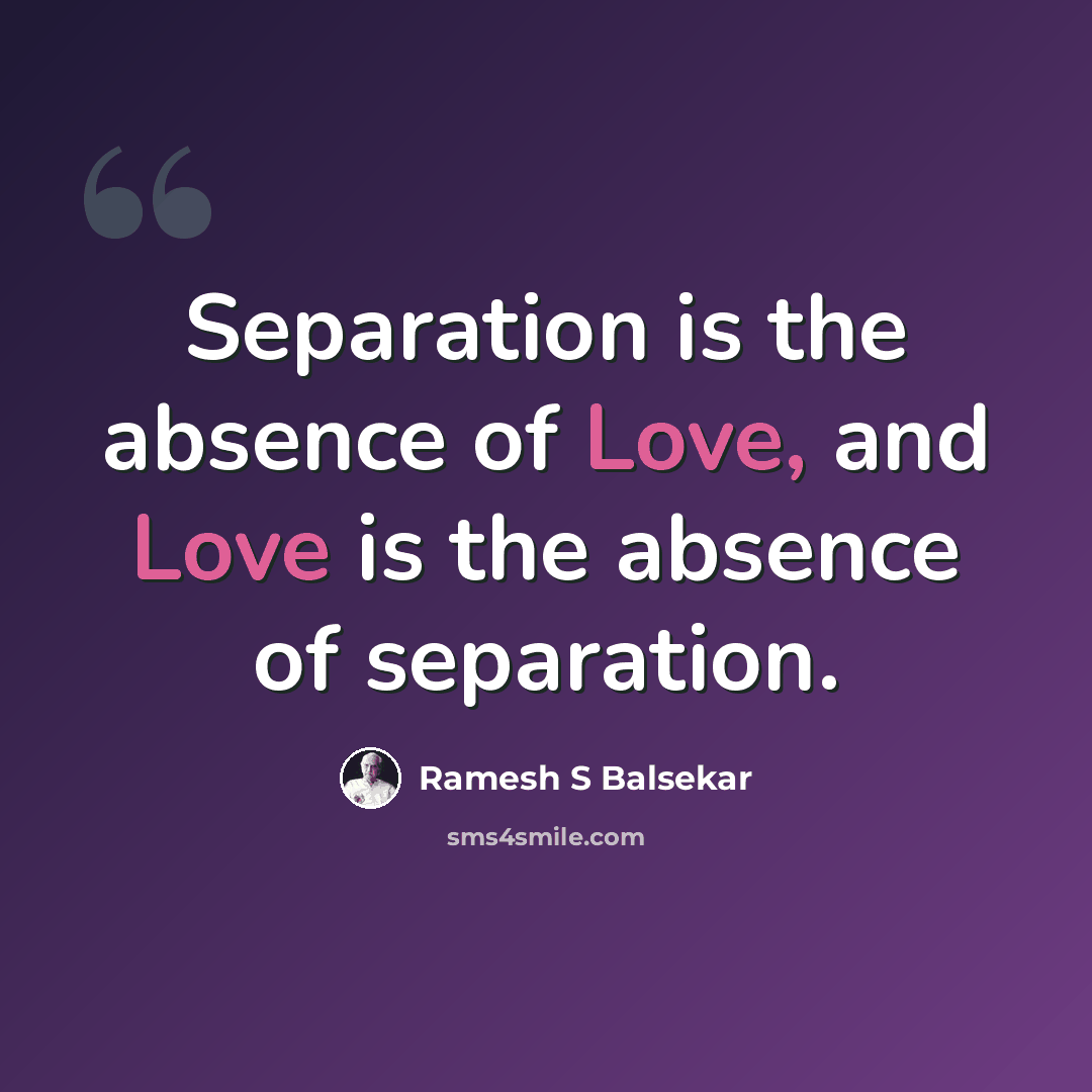 “Separation is the absence of Love, and Love is the absence of separation.” quote by Ramesh S Balsekar