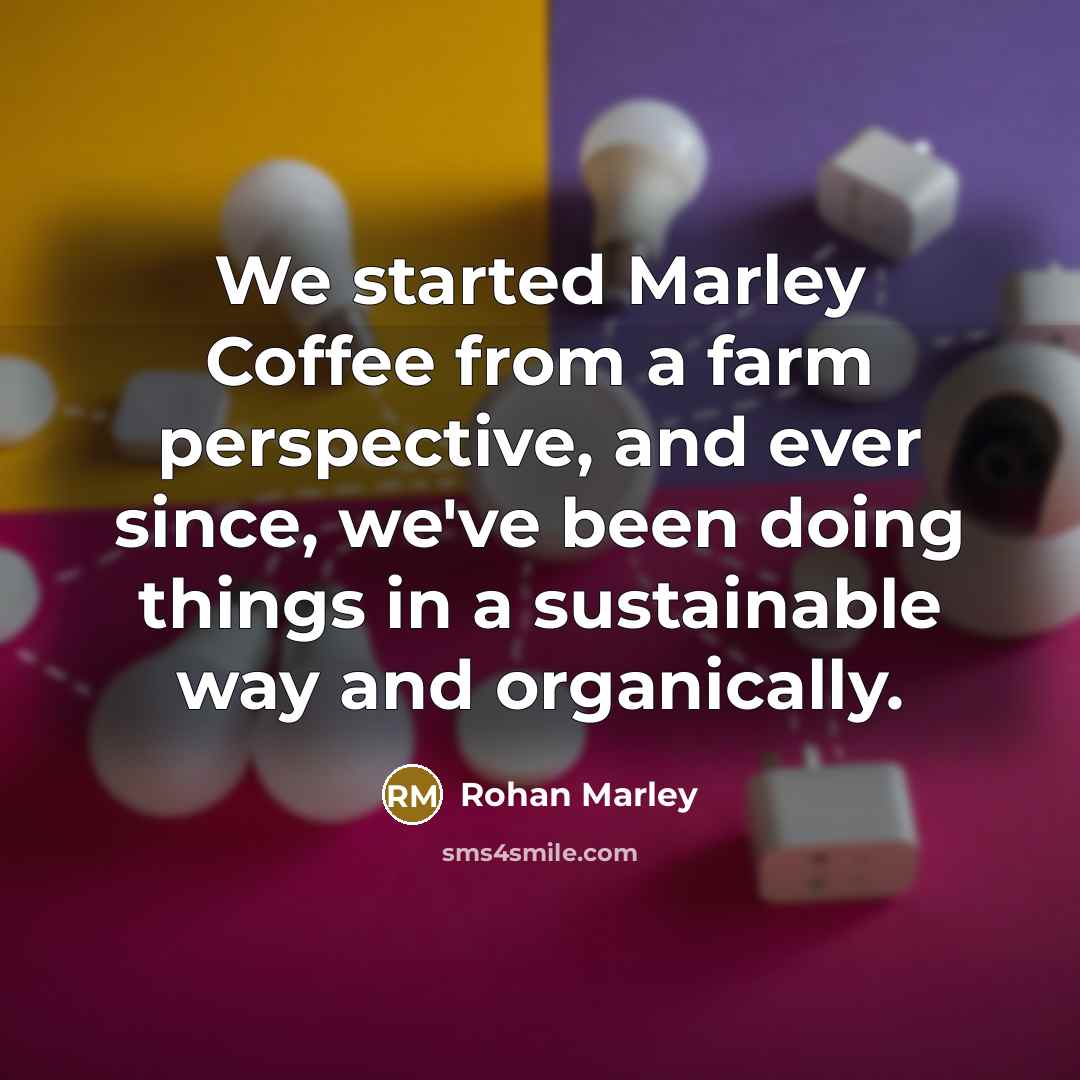 “We started Marley Coffee from a farm perspective, and ever since, we've been doing things in a sustainable way and organically.” quote by Rohan Marley