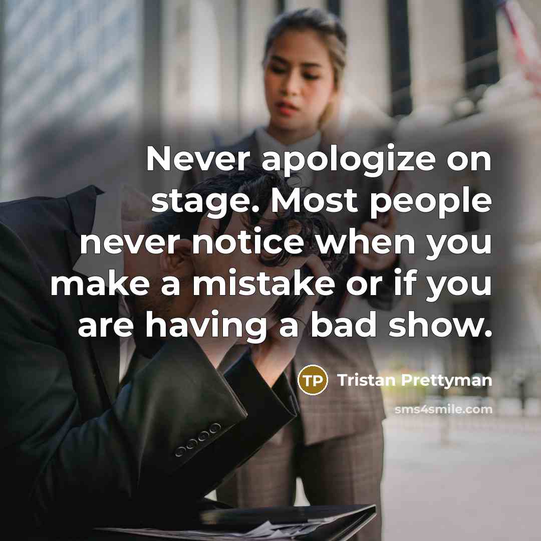 “Never apologize on stage. Most people never notice when you make a mistake or if you are having a bad show.” quote by Tristan Prettyman
