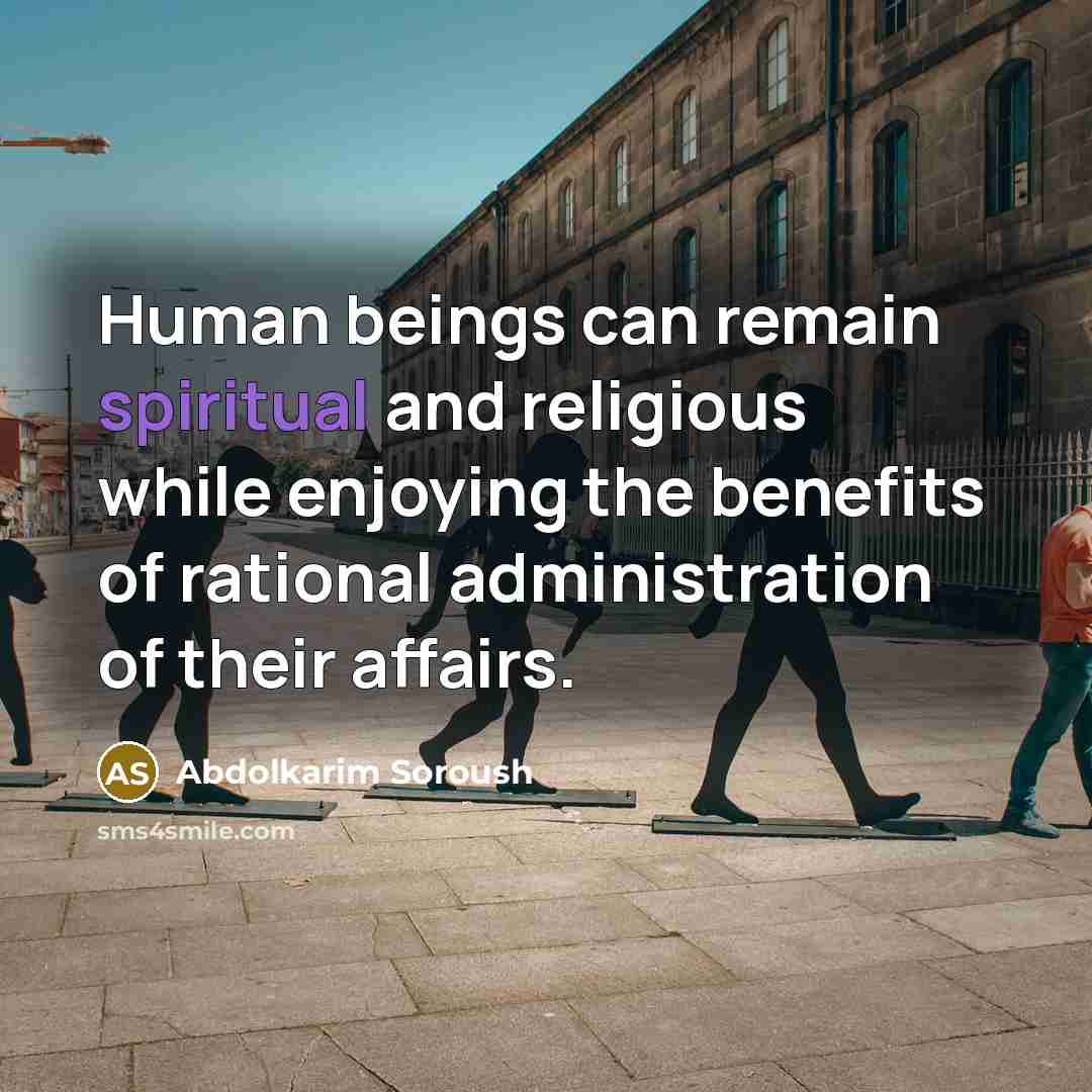 “Human beings can remain spiritual and religious while enjoying the benefits of rational administration of their affairs.” quote by Abdolkarim Soroush