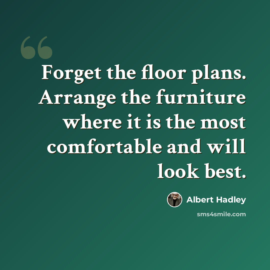 “Forget the floor plans. Arrange the furniture where it is the most comfortable and will look best.” quote by Albert Hadley