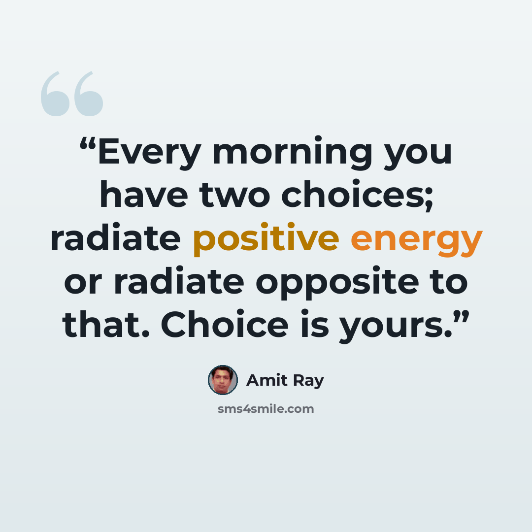 “Every morning you have two choices; radiate positive energy or radiate opposite to that. Choice is yours.” quote by Amit Ray