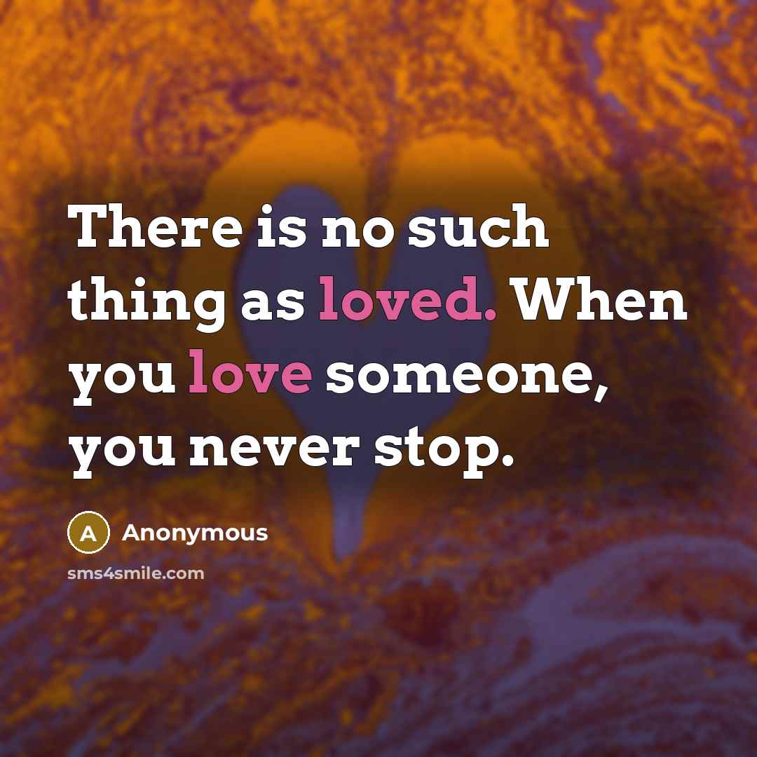 “There is no such thing as loved. When you love someone, you never stop.” quote by Anonymous