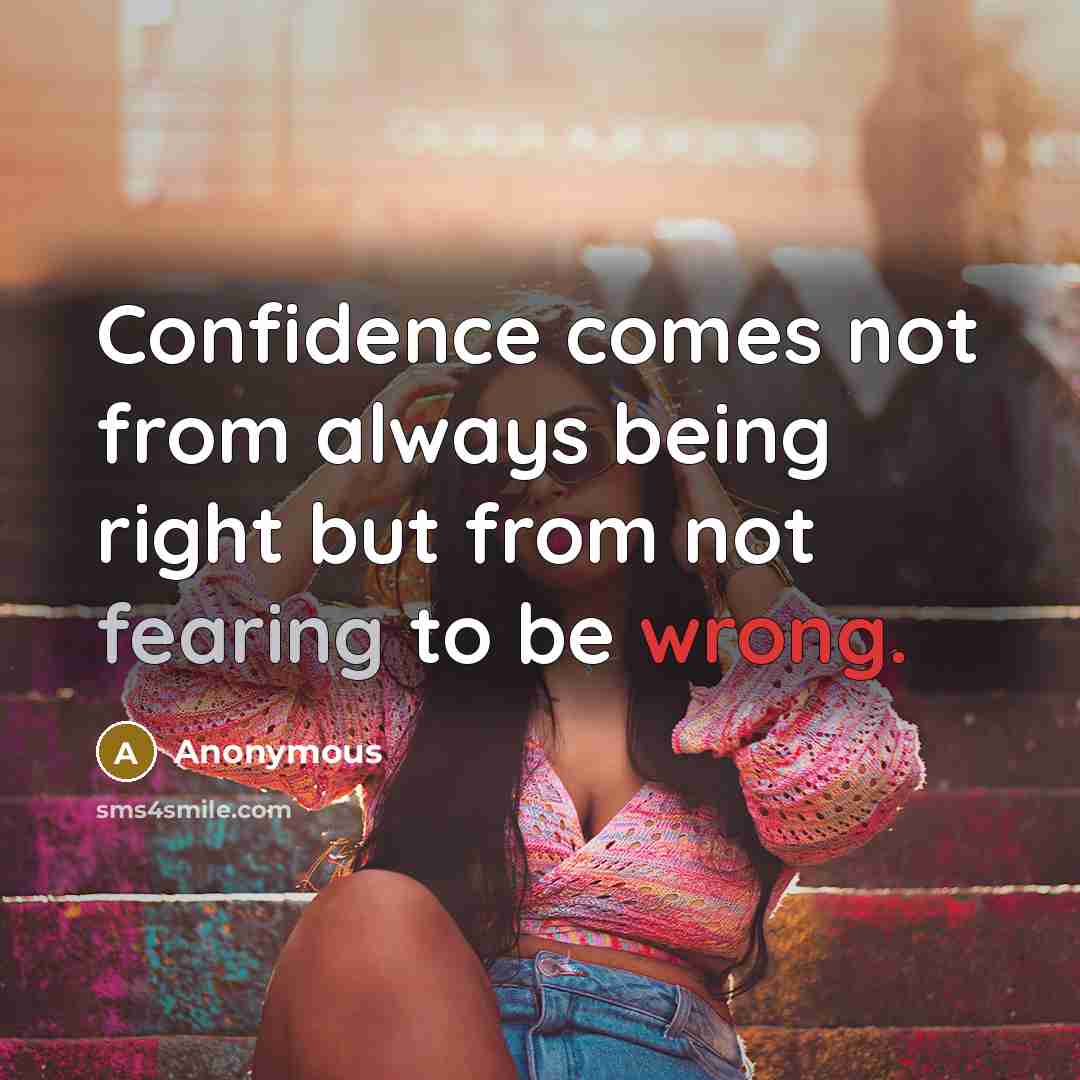 “Confidence comes not from always being right but from not fearing to be wrong.” quote by Anonymous