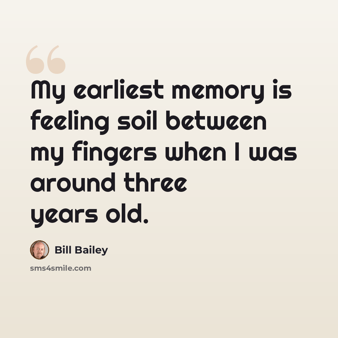 “My earliest memory is feeling soil between my fingers when I was around three years old.” quote by Bill Bailey