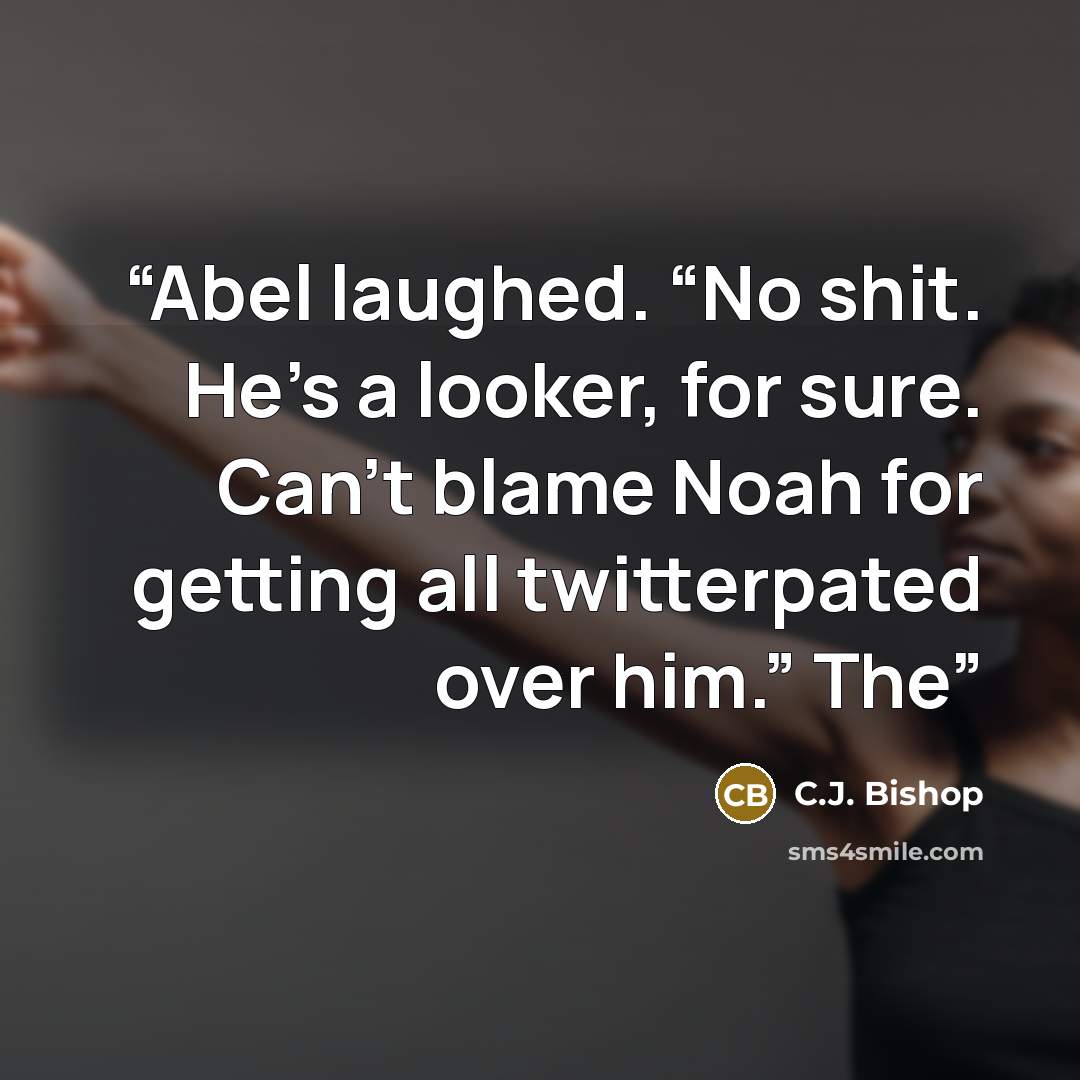 “Abel laughed. “No shit. He’s a looker, for sure. Can’t blame Noah for getting all twitterpated over him.” The” quote by C.J. Bishop