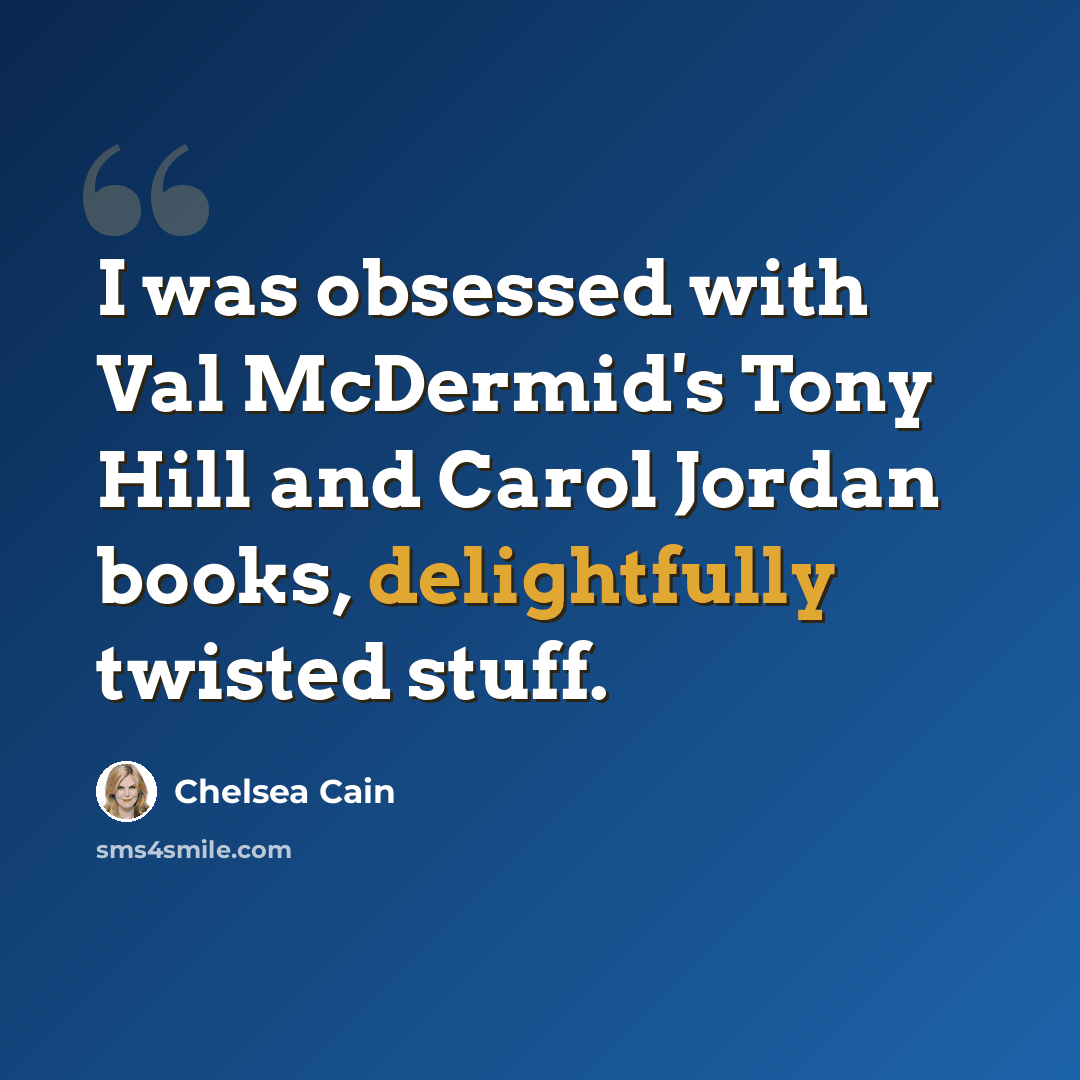 “I was obsessed with Val McDermid's Tony Hill and Carol Jordan books, delightfully twisted stuff.” quote by Chelsea Cain