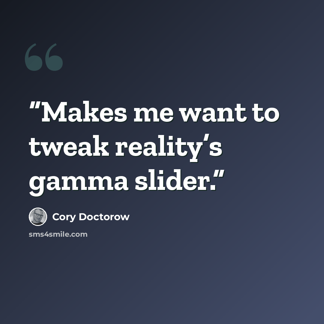 “Makes me want to tweak reality’s gamma slider.” quote by Cory Doctorow