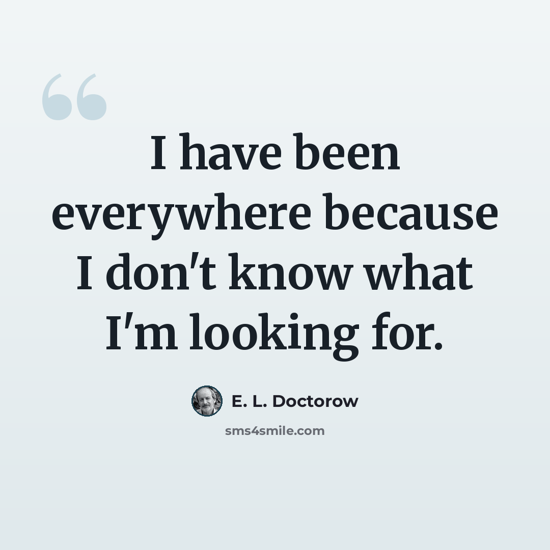 “I have been everywhere because I don't know what I'm looking for.” quote by E. L. Doctorow