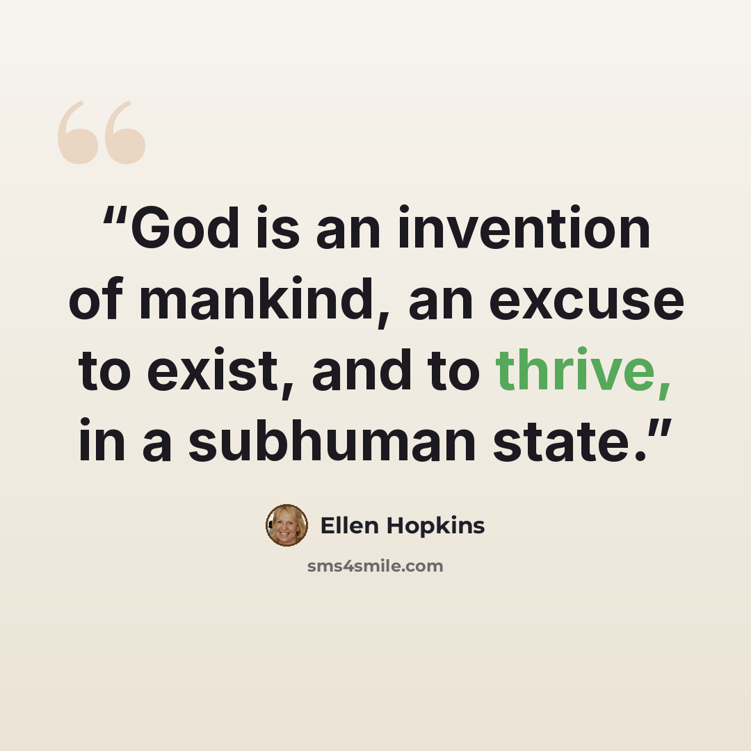 “God is an invention of mankind, an excuse to exist, and to thrive, in a subhuman state.” quote by Ellen Hopkins