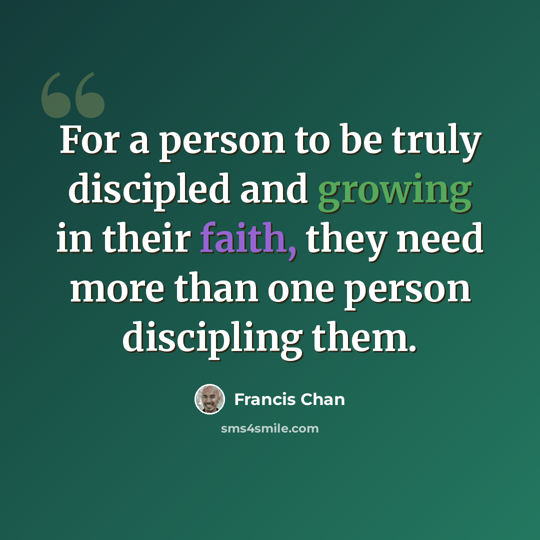 “For a person to be truly discipled and growing in their faith, they need more than one person discipling them.” quote by Francis Chan