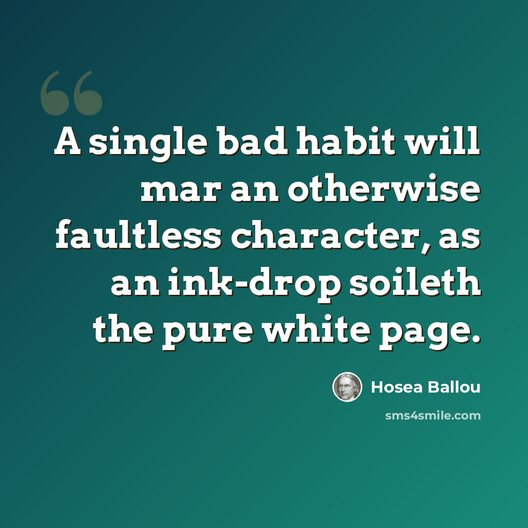 “A single bad habit will mar an otherwise faultless character, as an ink-drop soileth the pure white page.” quote by Hosea Ballou