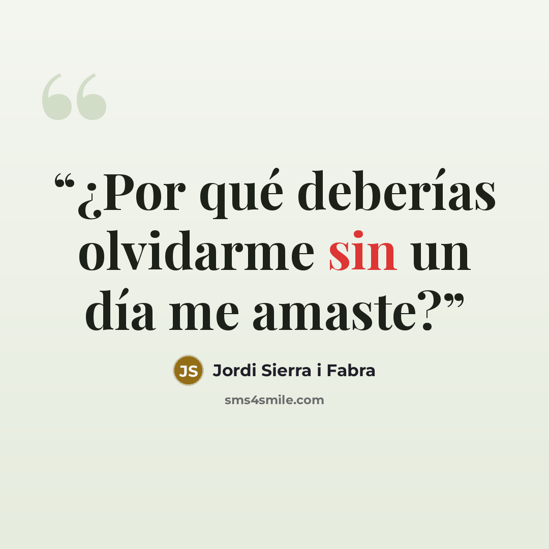 “¿Por qué deberías olvidarme sin un día me amaste?” quote by Jordi Sierra i Fabra