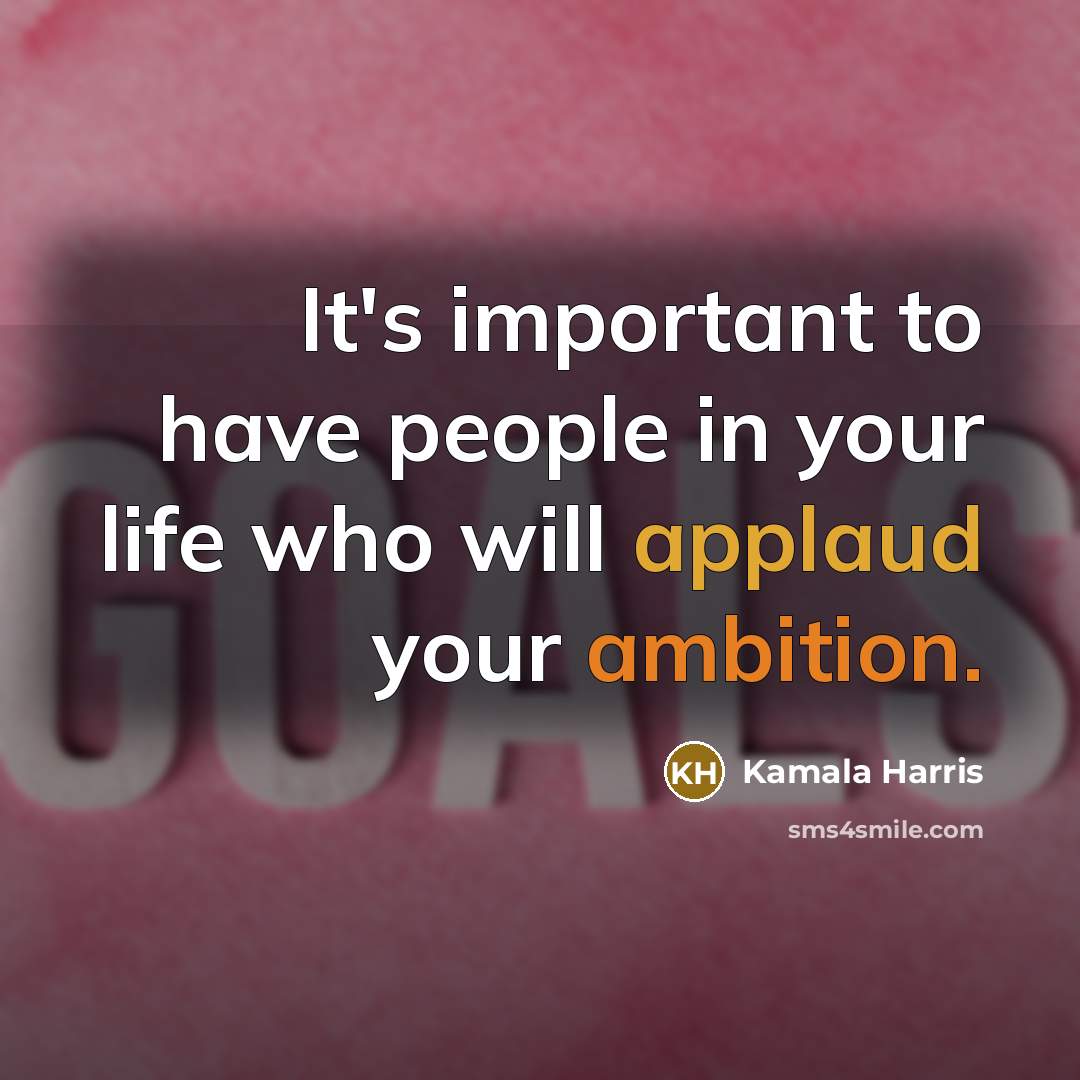 “It's important to have people in your life who will applaud your ambition.” quote by Kamala Harris