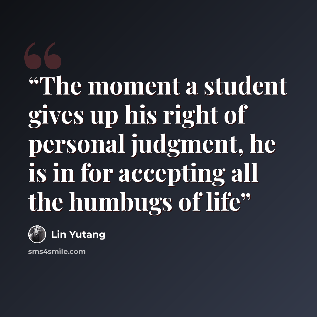 “The moment a student gives up his right of personal judgment, he is in for accepting all the humbugs of life” quote by lin yutang