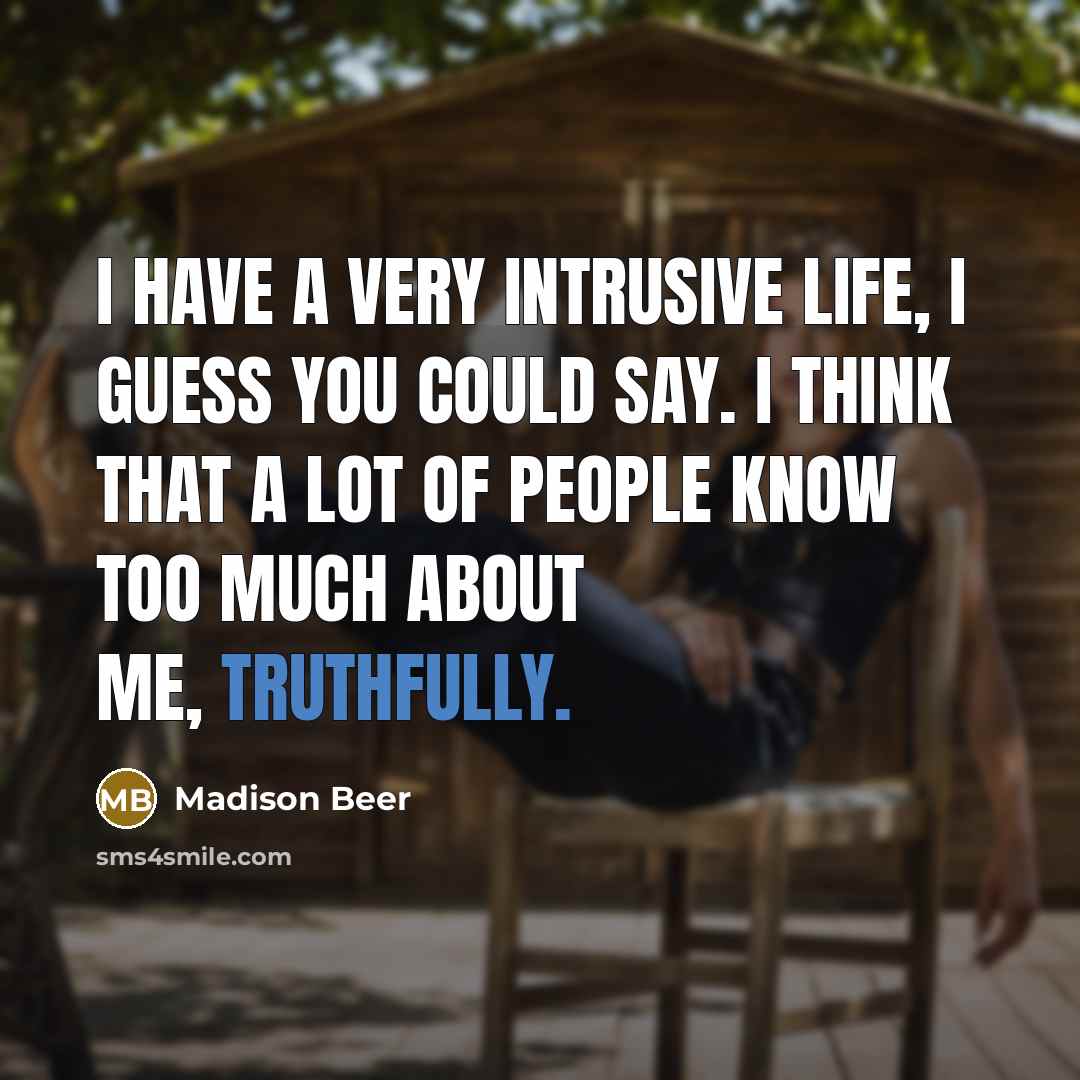 “I have a very intrusive life, I guess you could say. I think that a lot of people know too much about me, truthfully.” quote by Madison Beer