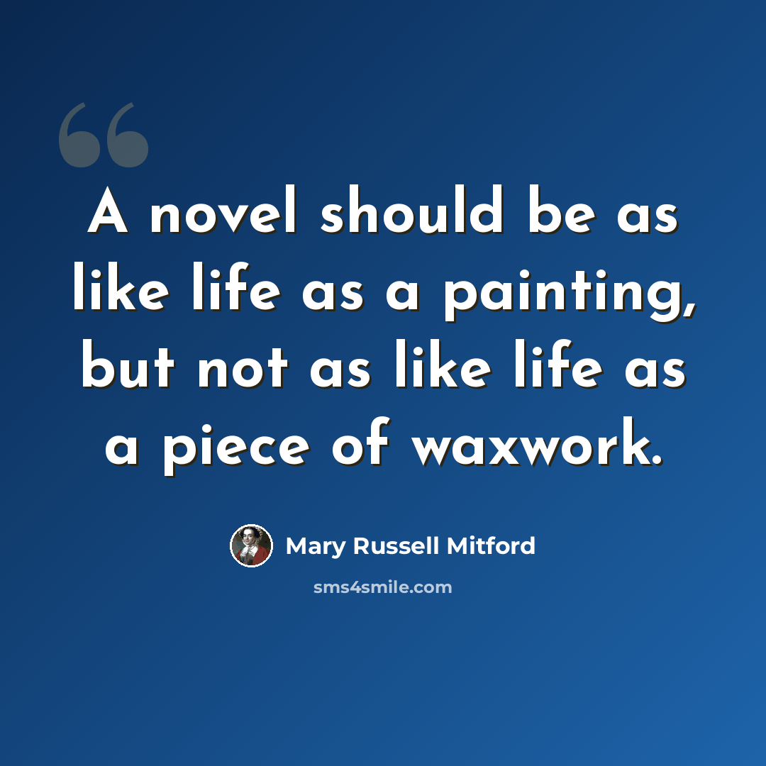 “A novel should be as like life as a painting, but not as like life as a piece of waxwork.” quote by Mary Russell Mitford