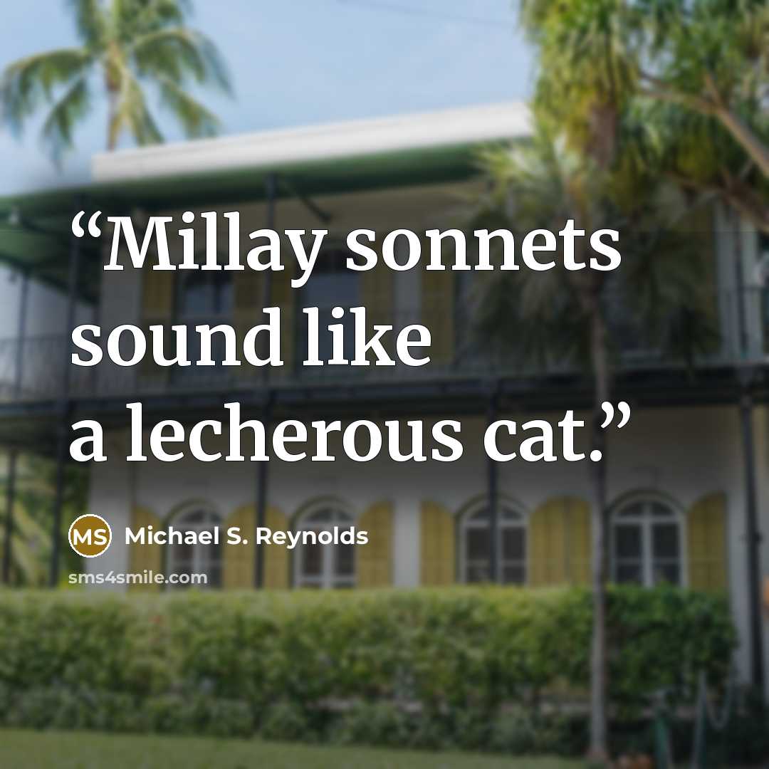 “Millay sonnets sound like a lecherous cat.” quote by Michael S. Reynolds
