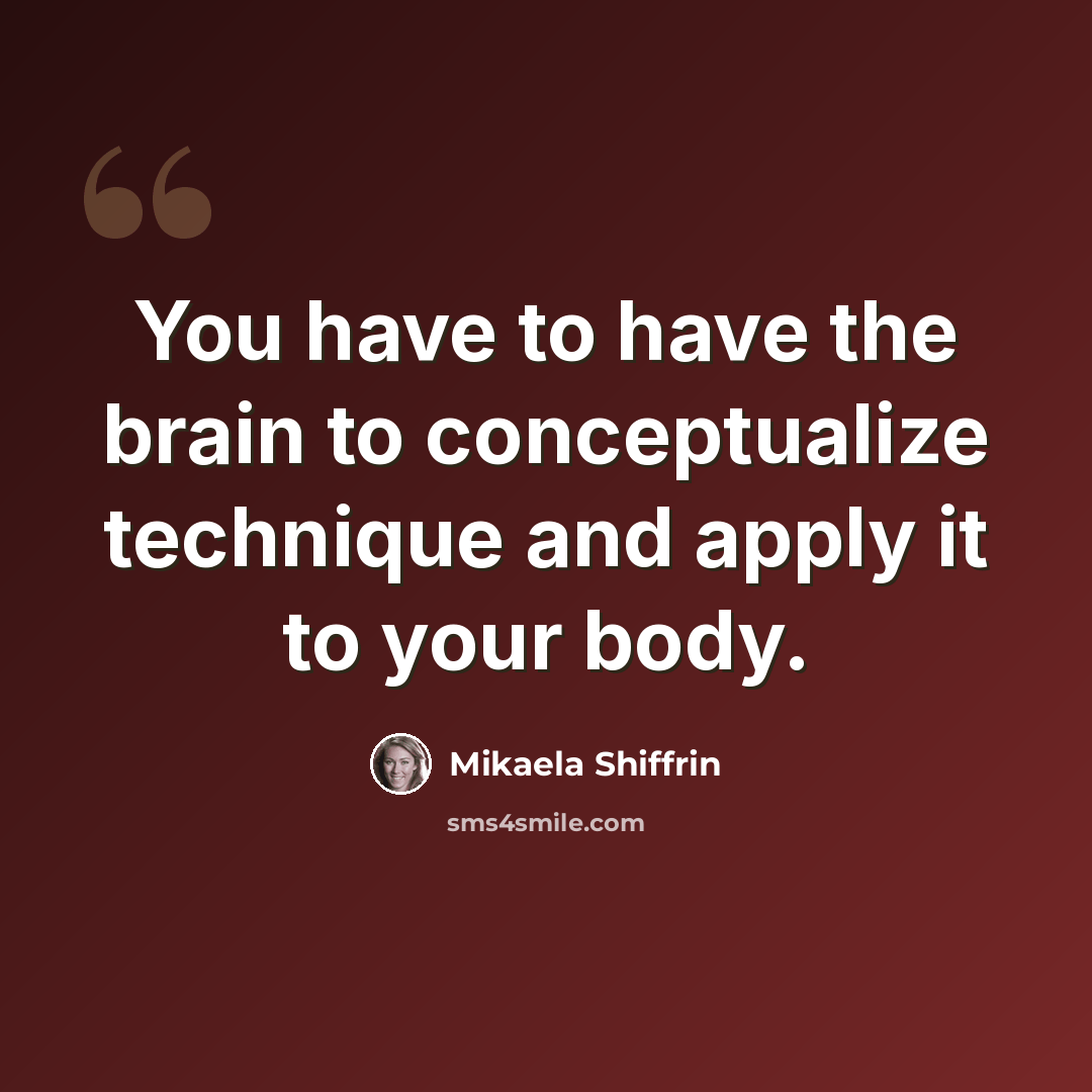 “You have to have the brain to conceptualize technique and apply it to your body.” quote by Mikaela Shiffrin